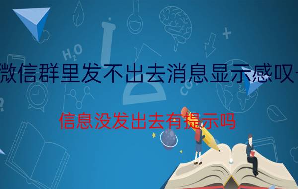 微信群里发不出去消息显示感叹号 信息没发出去有提示吗？